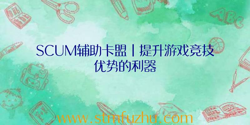 SCUM辅助卡盟|提升游戏竞技优势的利器